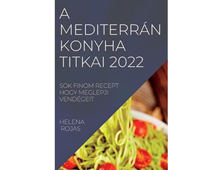 Livro A Mediterrán Konyha Titkai 2022 Sok Finom Recept Hogy Meglepji Vendégeit Hungarian Edition de Helena Rojas (Húngaro)