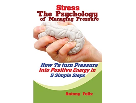 Livro Stress The Psychology of Managing Pressure How to turn Pressure into Positive Energy In 5 Simple Steps de Felix Antony (Inglês)