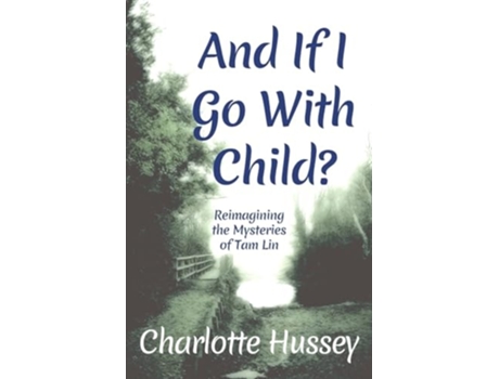 Livro And If I Go With Child? Reimagining the Mysteries of Tam Lin de Charlotte Hussey (Inglês)