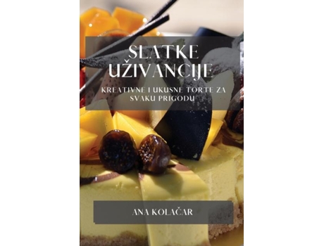 Livro Slatke Uživancije Kreativne i Ukusne Torte za Svaku Prigodu de Ana Kolacar (Inglês)