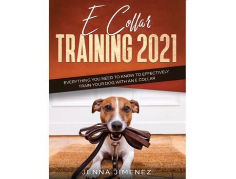 Livro E Collar Training2021 Everything You Need To Know To Effectively Train Your Dog With An E Collar De Jenna Jimenez (inglês)