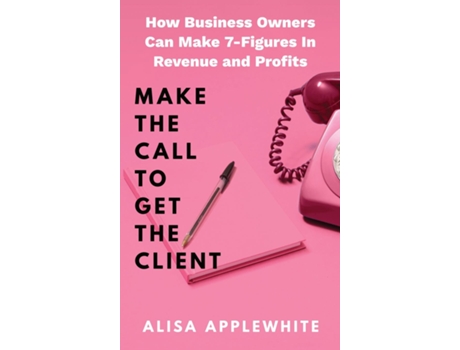 Livro Make The Call To Get The Client How Business Owners Can Make 7-Figures In Revenue and Profits de Alisa Applewhite (Inglês)