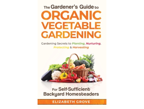 Livro The Gardeners Guide To Organic Vegetable Gardening For Self-sufficient Backyard Homesteaders De Elizabeth Grove (inglês)