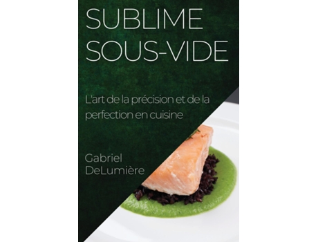 Livro Sublime Sous-Vide Lart de la précision et de la perfection en cuisine de Gabriel DeLumière (Inglês)
