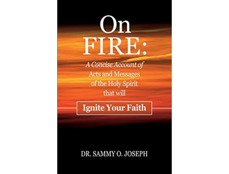 Livro On FIRE A Concise Account of Acts and Messages of the Holy Spirit that will Ignite Your Faith de Dr Sammy O Joseph (Inglês)