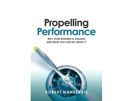 Livro Propelling Performance Why Your Business Is Stalling And What You Can Do About It De Robert Nankervis (inglês)