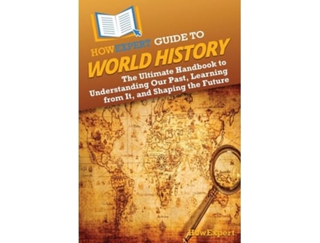 Livro HowExpert Guide to World History The Ultimate Handbook to Understanding Our Past, Learning from It, and Shaping the Future de HowExpert (Inglês)