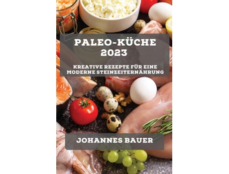 Livro Paleo-Küche 2023 Kreative Rezepte für eine moderne Steinzeiternährung de Johannes Bauer (Inglês)