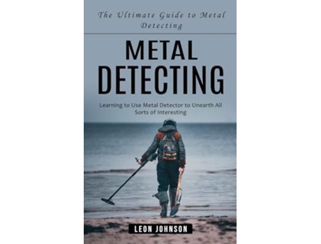 Livro Metal Detecting The Ultimate Guide to Metal Detecting de Leon Johnson (Inglês)
