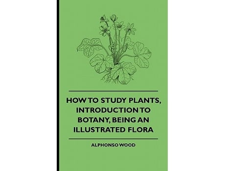 Livro How to Study Plants Introduction to Botany Being an Illustrated Flora de Alphonso Wood Various (Inglês)