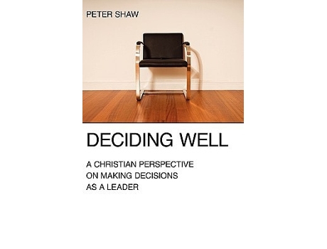Livro Deciding Well A Christian Perspective On Making Decisions As A Leader De Peter Shaw (inglês)