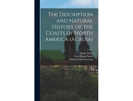 Livro The Description and Natural History of the Coasts of North America Acadia de Victor Hugo Paltsits William Francis Ganong Nicolas Denys (Inglês)