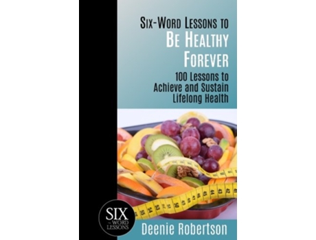 Livro SixWord Lessons to be Healthy Forever 100 Lessons to Achieve and Sustain Lifelong Health The SixWord Lessons Series de Deenie Robertson (Inglês)
