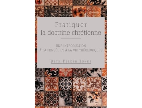 Livro Pratiquer la doctrine chrétienne Une introduction à la pensée et à la vie théologiques de Jones, Beth et al. (Inglês)