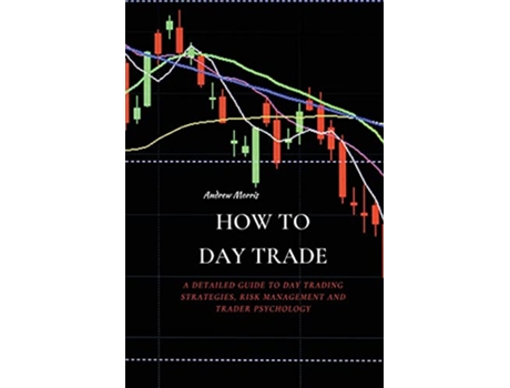 Livro How to Day Trade A Detailed Guide to Day Trading Strategies Risk Management and Trader Psychology de Andrew Morris (Inglês)