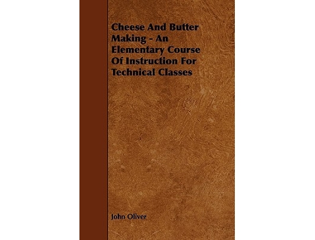 Livro Cheese And Butter Making An Elementary Course Of Instruction For Technical Classes de John Oliver (Inglês)