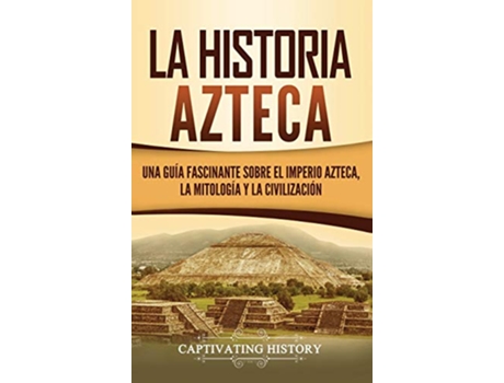 Livro La historia azteca Una guía fascinante sobre el imperio azteca la mitología y la civilización Spanish Edition de Captivating History (Espanhol - Capa Dura)