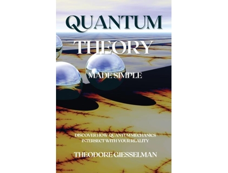 Livro Quantum Theory Made Simple Discover How Quantum Mechanics Intersect With Your Reality De Theodore Giesselman (inglês)