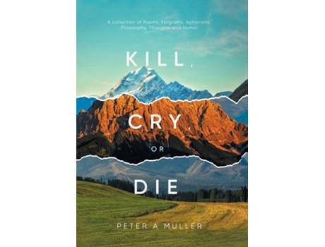 Livro Kill, Cry, Or Die A Collection Of Poems, Epigrams, Aphorisms, Philosophy, Thoughts And Humor De Peter A Muller (inglês)