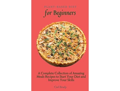 Livro PlantBased Diet for Beginners A Complete Collection of Amazing Meals Recipes to Start Your Diet and Improve Your Skills de Carl Brady (Inglês)