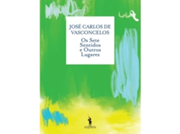 Os Sete Sentidos E Outros Lugares De José Carlos De Vasconcelos
