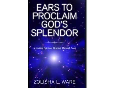 Livro Ears To Proclaim Gods Splendor Activating Spiritual Hearing Through Song De Zolisha L Ware (inglês)