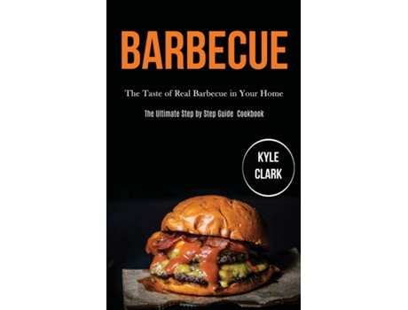 Livro Barbecue The Taste Of Real Barbecue In Your Home De Kyle Clark (inglês)