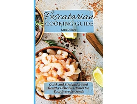 Livro Pescatarian Cooking Guide Quick and straightforward Healthy Delicious Dishes for your everyday meals de Lara Dillard (Inglês)