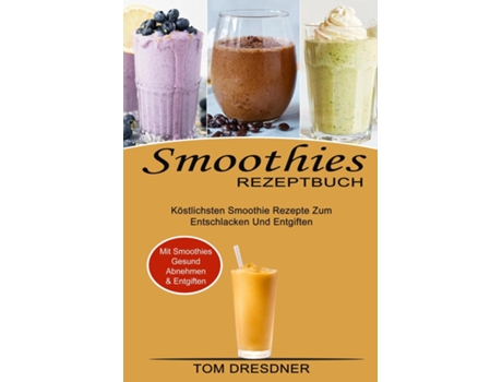 Livro Smoothies Rezeptbuch Köstlichsten Smoothie Rezepte Zum Entschlacken Und Entgiften De Tom Dresdner (inglês)