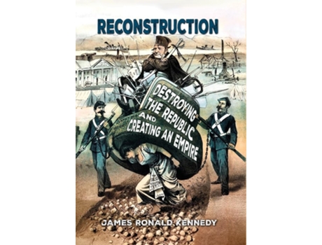 Livro Reconstruction Destroying a Republic and Creating an Empire de James Ronald Kennedy (Inglês - Capa Dura)
