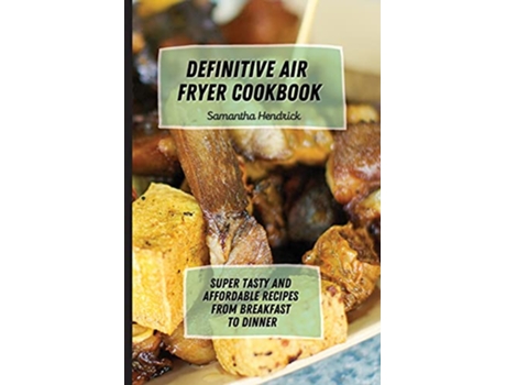 Livro Definitive Air Fryer Cookbook Super Tasty and Affordable Recipes from Breakfast to Dinner de Samantha Hendrick (Inglês)