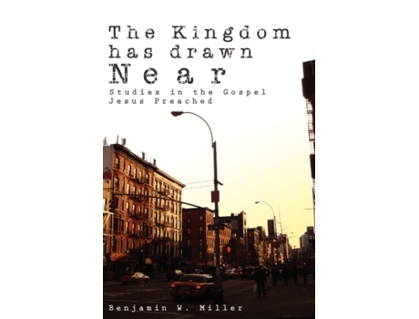 Livro The Kingdom Has Drawn Near: Studies In The Gospel Jesus Preached Benjamin Miller (Inglês)