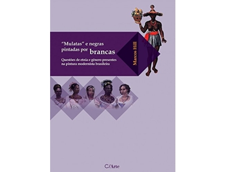 Livro Mulatas e Negras Pintadas por Brancas Questões de Etnia e Gênero Presentes na Pintura Modernista Brasileira de Marcos Hill (Português do Brasil)