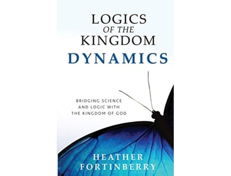 Livro Logics of the Kingdom Dynamics Bridging Science and Logic with the Kingdom of God de Heather Fortinberry (Inglês)