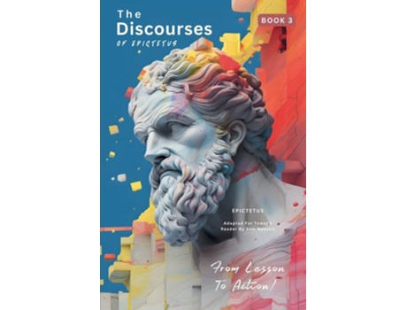 Livro The Discourses of Epictetus - From Lesson To Action! Adapted For Todays Reader Bringing Stoic Philosophy to the Present de EPICTETUS (Inglês)