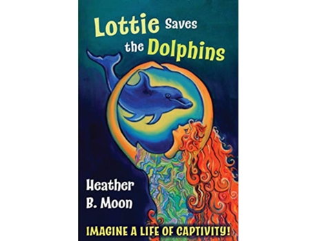 Livro Lottie Saves the Dolphins Imagine a life of captivity Lottie Lovall International Investigator de Heather B Moon (Inglês)