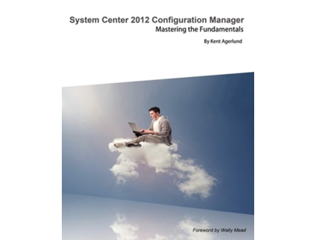 Livro System Center 2012 Configuration Manager Mastering The Fundamentals De Kent Agerlund (inglês)