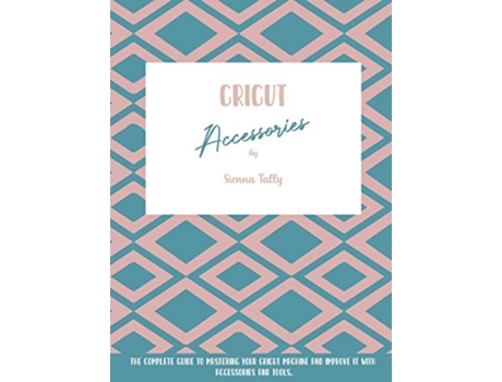 Livro Cricut Accessories The Complete Guide To Mastering Your Cricut Machine And Improve It With Accessories And Tools de Sienna Tally (Inglês)
