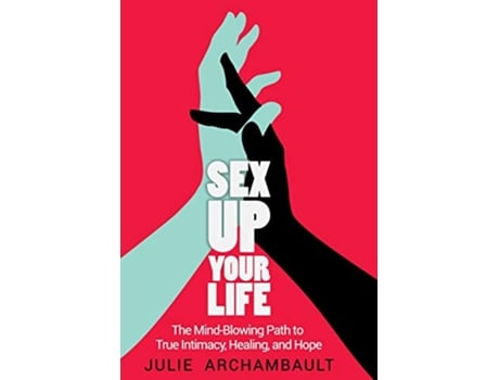 Livro Sex Up Your Life The MindBlowing Path to True Intimacy Healing and Hope de Archambault Julie (Inglês)