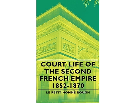 Livro Court Life of the Second French Empire 18521870 de Petit Homme Rough Le Petit Homme Rough Le Petit Homme Rough (Inglês)