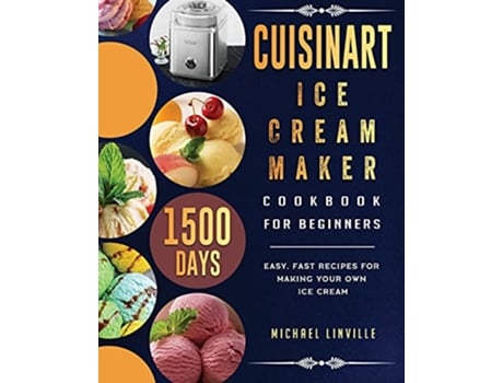 Livro Cuisinart Ice Cream Maker Cookbook for Beginners 1500Day Easy Fast Recipes for Making Your Own Ice Cream de Michael Linville (Inglês)