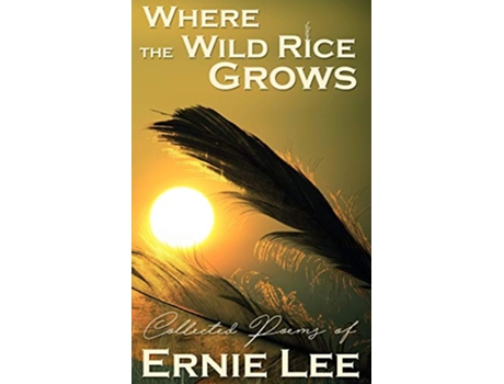 Livro Where the Wild Rice Grows Collected Poems of Ernie Lee de Ernie Lee (Inglês)