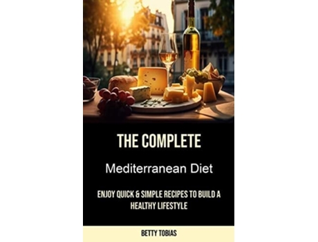 Livro The Complete Mediterranean Diet Enjoy Quick amp Simple Recipes to Build a Healthy Lifestyle de Betty Tobias (Inglês)