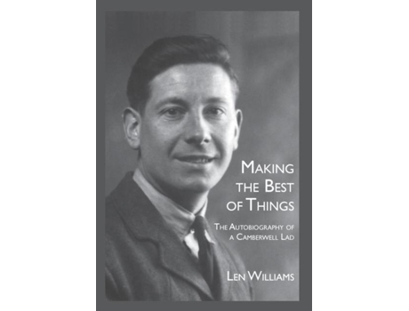Livro Making The Best Of Things The Autobiography Of A Camberwell Lad De Len Williams (inglês)
