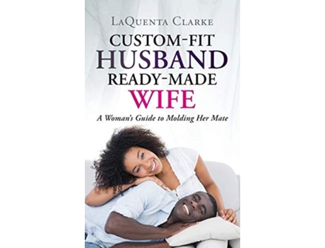 Livro Custom-fit Husband Ready-made Wife A Womans Guide To Molding Her Mate De Laquenta Clarke (inglês - Capa Dura)