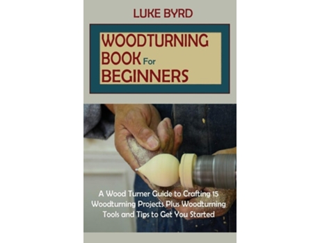 Livro Woodturning Book For Beginners De Luke Byrd (inglês - Capa Dura)