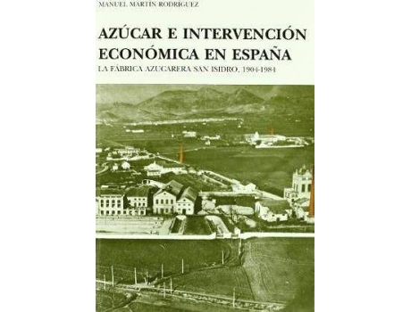 Livro Azucar E Intervencion Economica En Espana : La Fabrica Azucarera San Isidro, 1904-1984 de Manuel Martin Rodriguez (Espanhol)