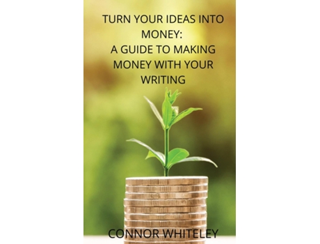 Livro Turn Your Ideas Into Money A Guide To Making Money With Your Writing De Connor Whiteley (inglês)