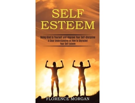 Livro Self Esteem Being Kind To Yourself And Improve Your Self-discipline De Florence Morgan (inglês)