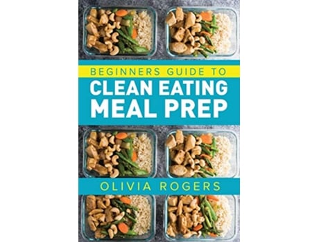 Livro Meal Prep Beginners Guide to Clean Eating Meal Prep Includes Recipes to Give You Over 50 Days of Prepared Meals de Olivia Rogers (Inglês)
